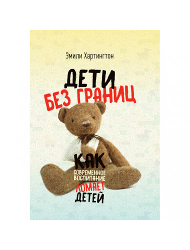 Дети без границ. Как современное воспитание ломает детей. Эмили Хартингтон