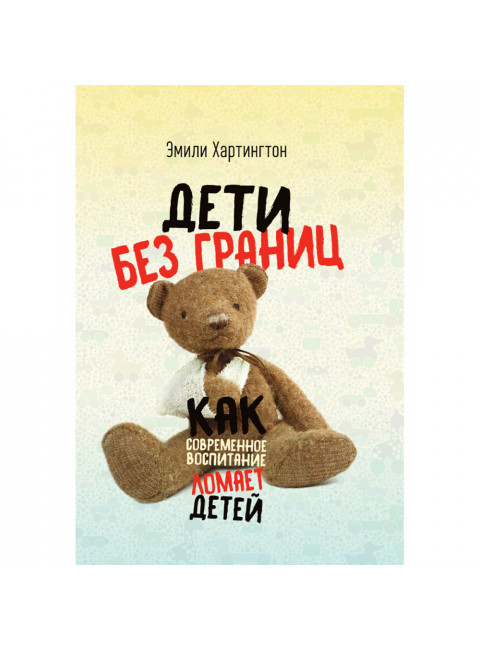 Дети без границ. Как современное воспитание ломает детей. Эмили Хартингтон