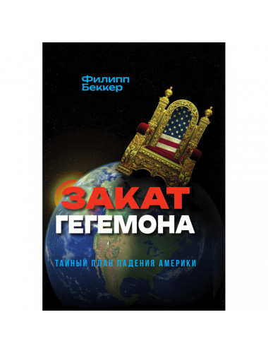 Закат гегемона. Тайный план падения Америки. Филипп Беккер