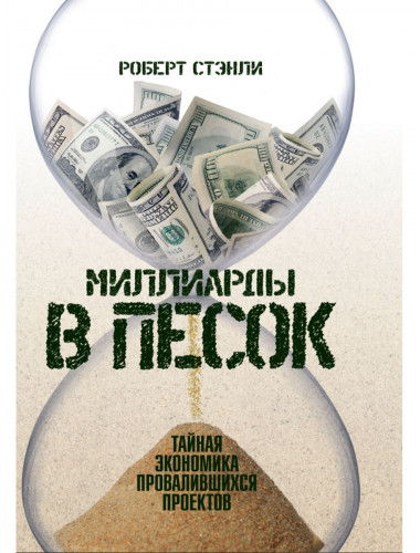 Миллиарды в песок: Тайная экономика провалившихся проектов. Роберт Стэнли
