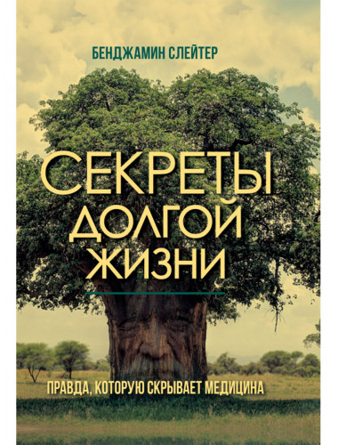 Секреты долгой жизни. Правда, которую скрывает медицина. Бенджамин Слейтер