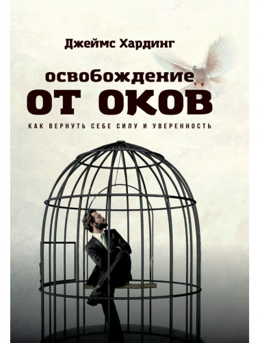 Освобождение от оков. Как вернуть себе силу и уверенность. Джеймс Хардинг