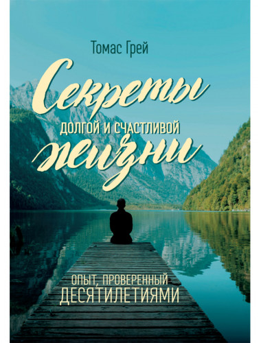 Секреты долгой и счастливой жизни. Опыт, проверенный десятилетиями. Томас Грей