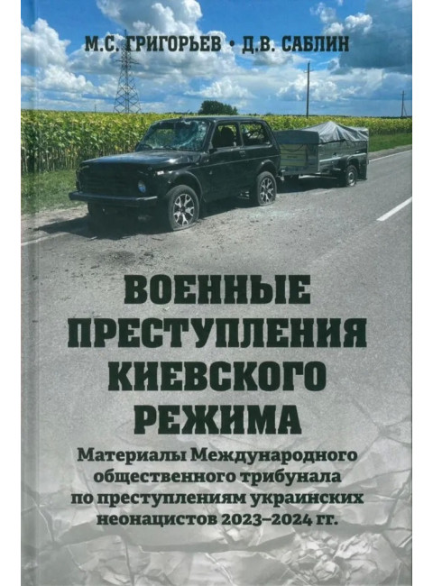 Военные преступления киевского режима. Материалы Международного общественного трибунала по преступлениям украинских неонацистов 2023-2024 гг. Григорьев М.С., Саблин Д.В.