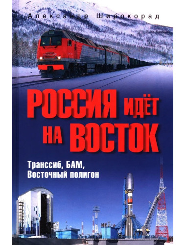 Россия идёт на Восток. Транссиб, БАМ, Восточный полигон. Широкорад А.Б.