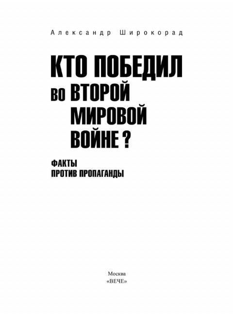 Кто победил во Второй мировой войне? Факты против пропаганды. Широкорад А.Б.