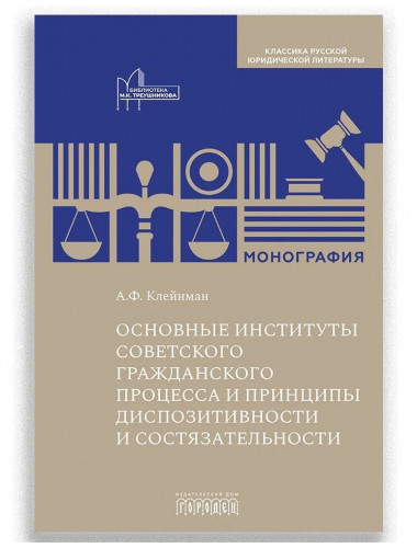 Основные институты советского гражданского процесса и принципы диспозитивности и состязательности. Монография. Клейнман А.Ф.