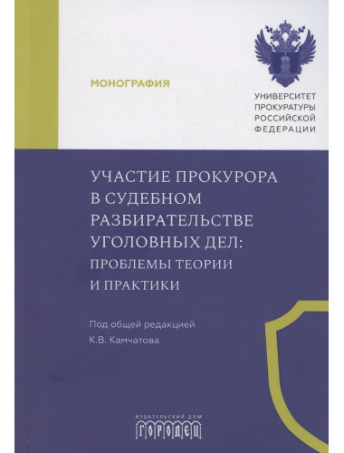 Участие прокурора в судебном разбирательстве уголовных дел: проблемы теории и практики. Монография под общ. ред. Камчатова К.В.