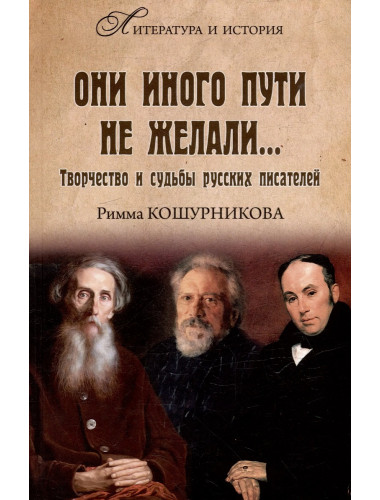 Они иного пути не желали... Творчество и судьбы русских писателей. Кошурникова Р.