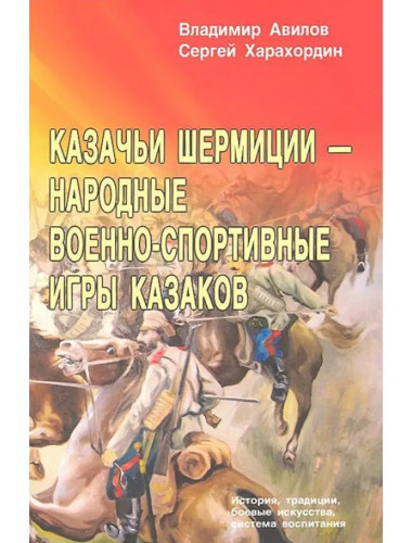 Казачьи шермиции - народные военно-спортивные игры казаков. 2-е изд. Авилов В., Харахордин С.
