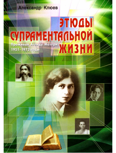 Этюды супраментальной жизни. Проживая Агенду Матери. 1951-1973 годы. 2-е изд. Клюев А.В.