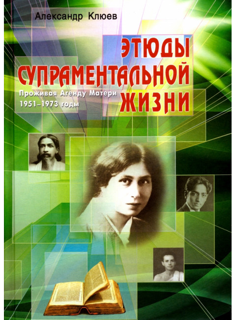 Этюды супраментальной жизни. Проживая Агенду Матери. 1951-1973 годы. 2-е изд. Клюев А.В.