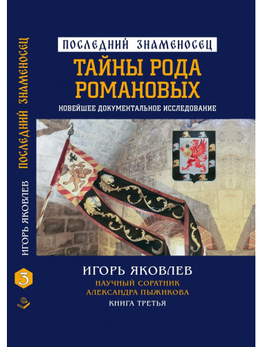 Последний знаменосец. Тайны рода Романовых: новейшее документальное исследование. Книга третья. Яковлев И.