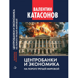Центробанки и экономика на пороге Третьей мировой. Финансовые хроники профессора Катасонова. Выпуск 32. Катасонов В.Ю.