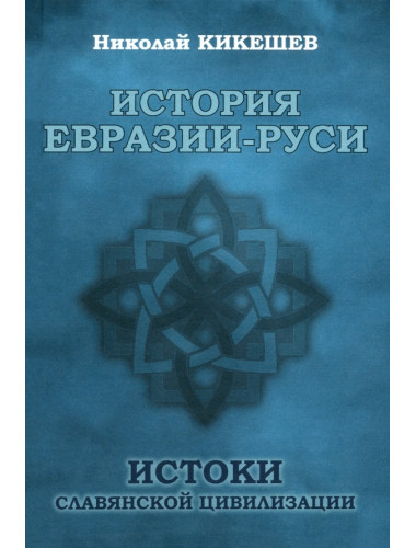 История Евразии-Руси. Истоки славянской цивилизации. Кикешев Н.И.