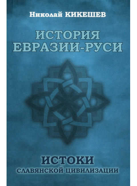 История Евразии-Руси. Истоки славянской цивилизации. Кикешев Н.И.