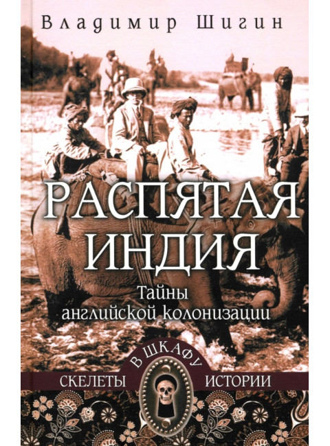 СШИ Распятая Индия. Тайны английской колонизации. Шигин В.В.