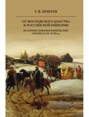 От Московского царства к Российской империи. Историко-библиографические очерки XVII-XVIII вв. Бушуев С.В.