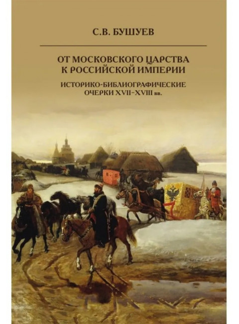 От Московского царства к Российской империи. Историко-библиографические очерки XVII-XVIII вв. Бушуев С.В.