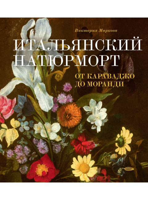 Итальянский натюрморт от Караваджо до Моранди. Маркова В.Э.