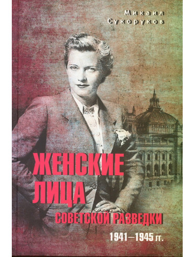 Женские лица советской разведки. 1941-1945 гг. Сухоруков М.М.