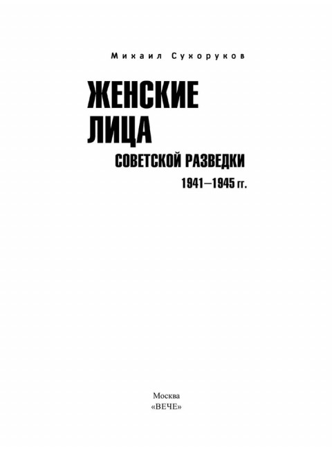 Женские лица советской разведки. 1941-1945 гг. Сухоруков М.М.