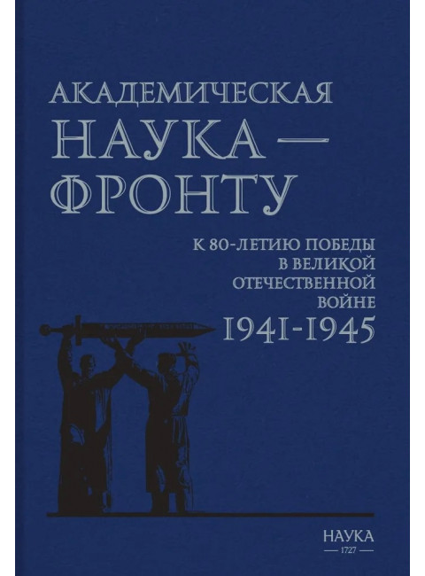 Академическая наука - фронту: К 80-летию Победы в Великой Отечественной войне 1941-1945. 2-е издание