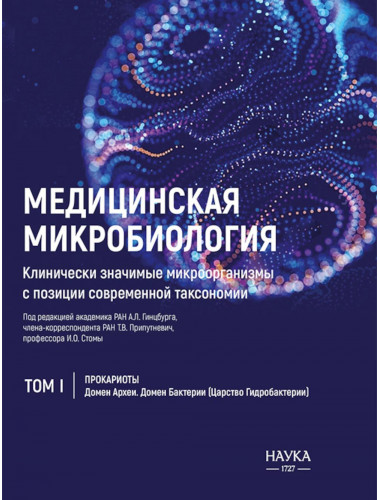 Медицинская Микробиология. Клинически значимые  микроорганизмы с позиции современной таксономии. Том I.