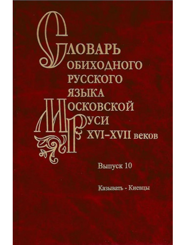 Словарь обиходного русского языка Московской Руси XVI-XVIIb. Выпуск 10. Казывать-Киевцы