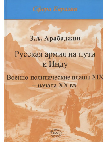 Русская армия на пути к Инду. Военно-политические планы XIX – начала ХХ вв. Арабаджян З.А.