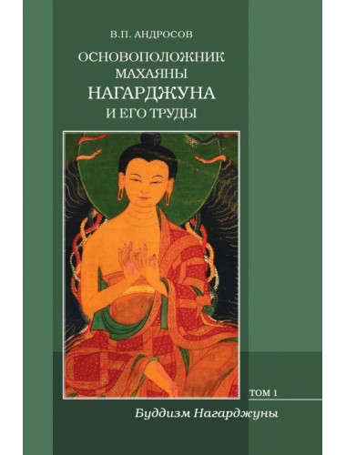 Основоположник Махаяны Нагарджуна и его труды. В 2 т. Т.1. Буддизм Нагарджуны. 2-е издание. Андросов В.П.