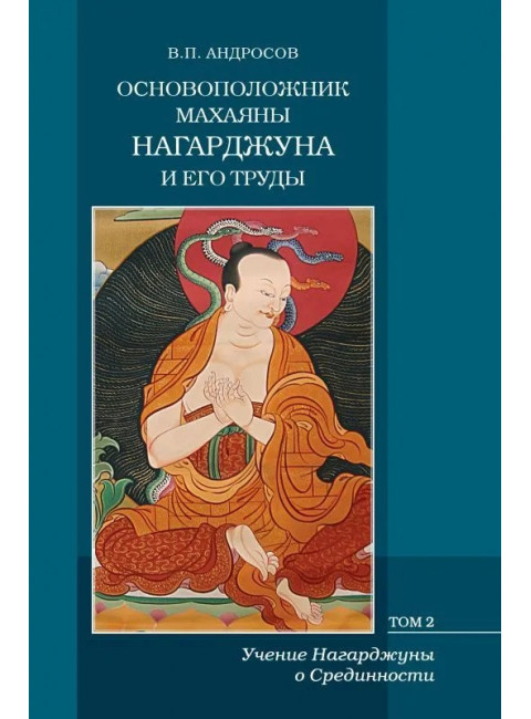 Основоположник Махаяны Нагарджуна и его труды. В 2 т. Т.2. Учение Нагарджуны о Срединнсти. Андросов В.