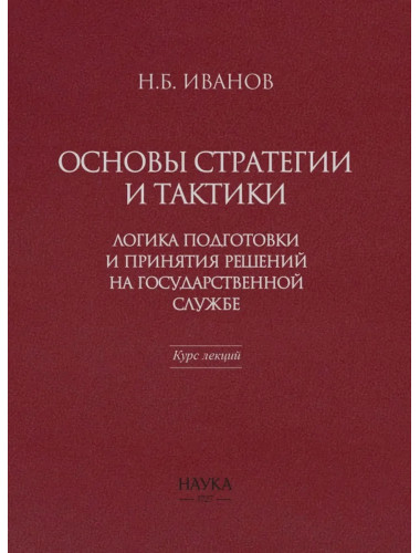 Основы стратегии и тактики. Логика подготовки и принятия решений на государственной службе. Курс лекций. Иванов Н.Б.