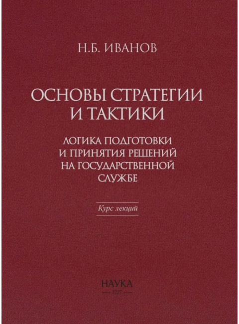 Основы стратегии и тактики. Логика подготовки и принятия решений на государственной службе. Курс лекций. Иванов Н.Б.