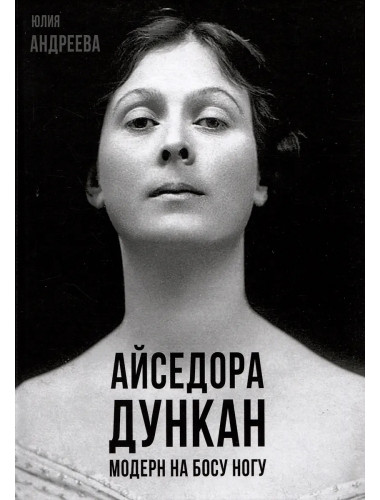 Айседора Дункан. Модерн на босу ногу. Андреева Ю.И.