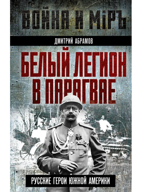 Белый легион в Парагвае. Русские герои Южной Америки. Абрамов Д.М.