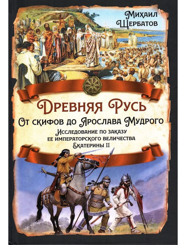 Древняя Русь. От скифов до Ярослава Мудрого. Исследование по заказу ее императорского величества Екатерины II. Щербатов М.М