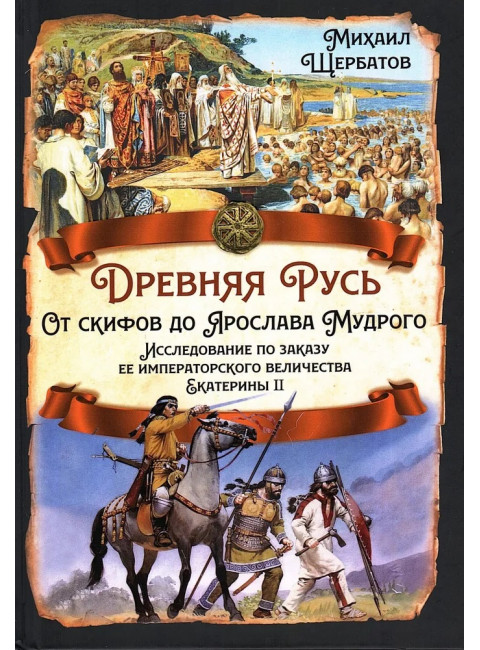 Древняя Русь. От скифов до Ярослава Мудрого. Исследование по заказу ее императорского величества Екатерины II. Щербатов М.М