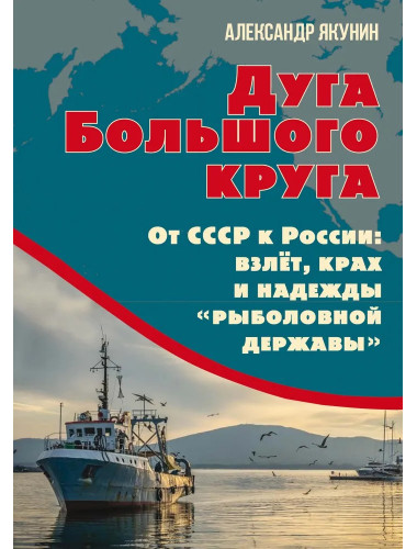 Дуга Большого круга. От СССР к России: взлёт, крах и надежды «рыболовной державы». Якунин А.Н.