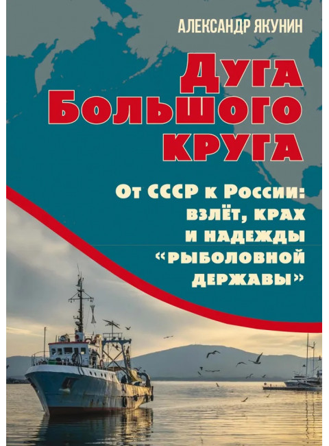 Дуга Большого круга. От СССР к России: взлёт, крах и надежды «рыболовной державы». Якунин А.Н.