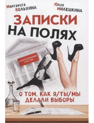 Записки на полях. О том, как я/ты/мы делали выборы. Вольхина М., Милешкина Ю.