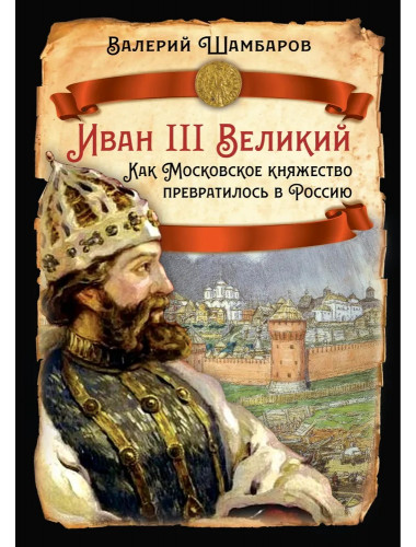 Иван III Великий. Как Московское княжество превратилось в Россию. Шамбаров В.Е.