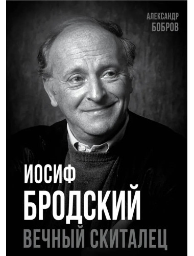 Иосиф Бродский. Вечный скиталец. Бобров А.А.