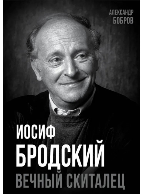 Иосиф Бродский. Вечный скиталец. Бобров А.А.