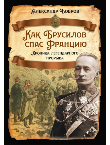 Как Брусилов спас Францию. Хроника легендарного прорыва. Бобров А.