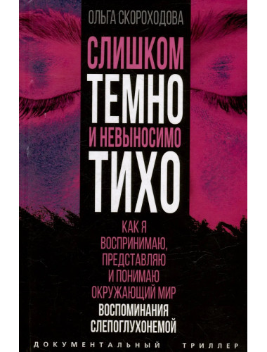 Слишком темно и невыносимо тихо. Как я воспринимаю, представляю и понимаю окружающий мир. Воспоминания слепоглухонемой. Скороходов