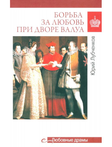 Любовные драмы. Борьба за любовь при дворе Валуа. Лубченков Ю.Н.
