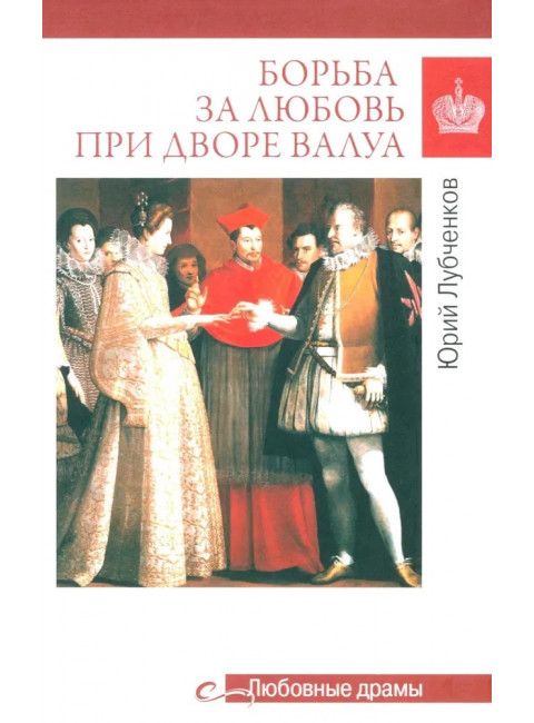 Любовные драмы. Борьба за любовь при дворе Валуа. Лубченков Ю.Н.