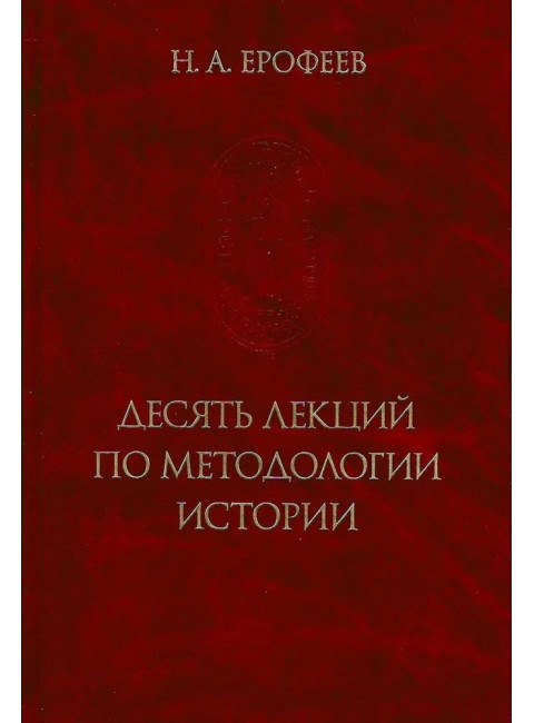 Десять лекций по методологии истории. (Памятники исторической мысли)