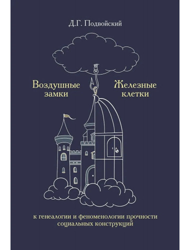 Воздушные замки/железные клетки: к генеалогии и феноменологии прочности социальных конструкций. Подвойский Д.Г.
